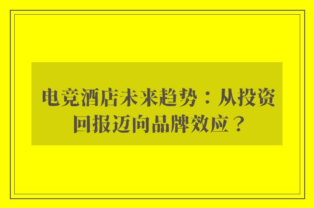 电竞酒店未来趋势：从投资回报迈向品牌效应？