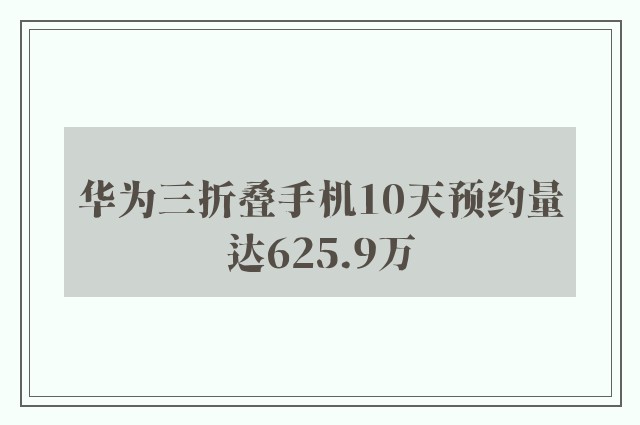 华为三折叠手机10天预约量达625.9万