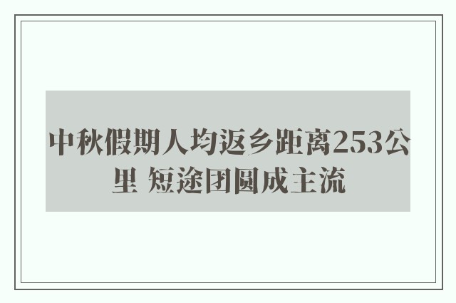 中秋假期人均返乡距离253公里 短途团圆成主流