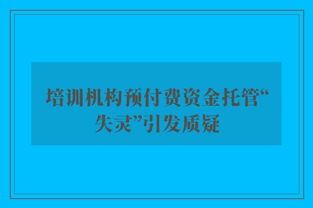 培训机构预付费资金托管“失灵”引发质疑