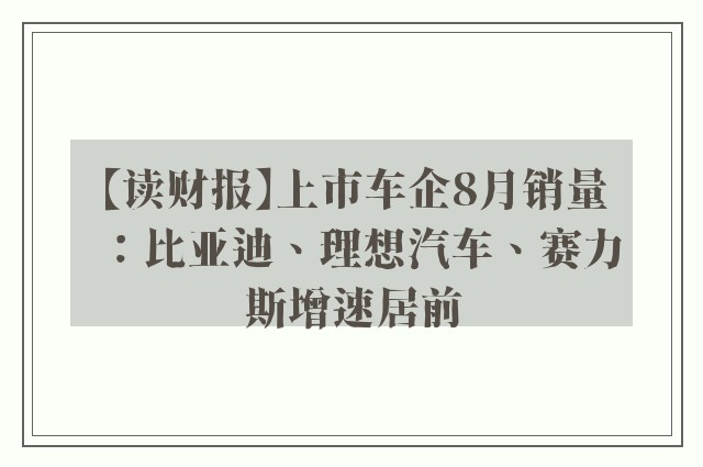 【读财报】上市车企8月销量：比亚迪、理想汽车、赛力斯增速居前