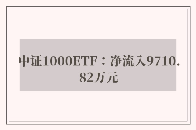 中证1000ETF：净流入9710.82万元