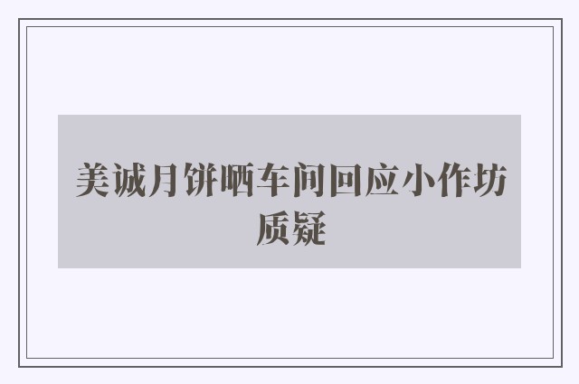 美诚月饼晒车间回应小作坊质疑