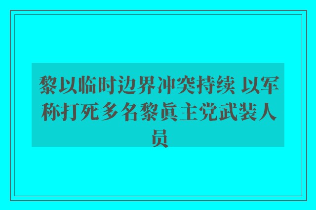 黎以临时边界冲突持续 以军称打死多名黎真主党武装人员