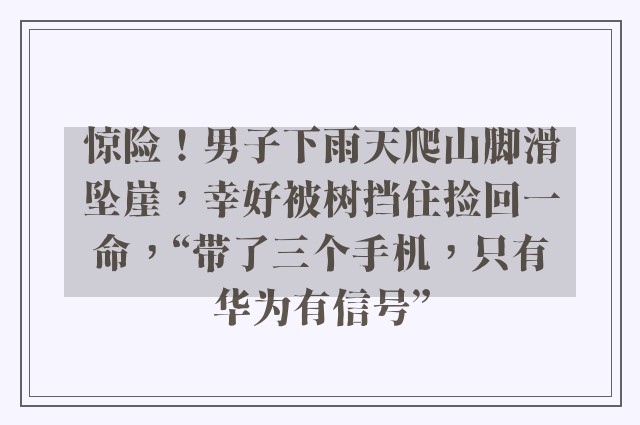 惊险！男子下雨天爬山脚滑坠崖，幸好被树挡住捡回一命，“带了三个手机，只有华为有信号”