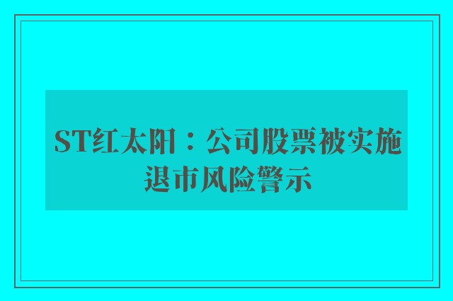 ST红太阳：公司股票被实施退市风险警示