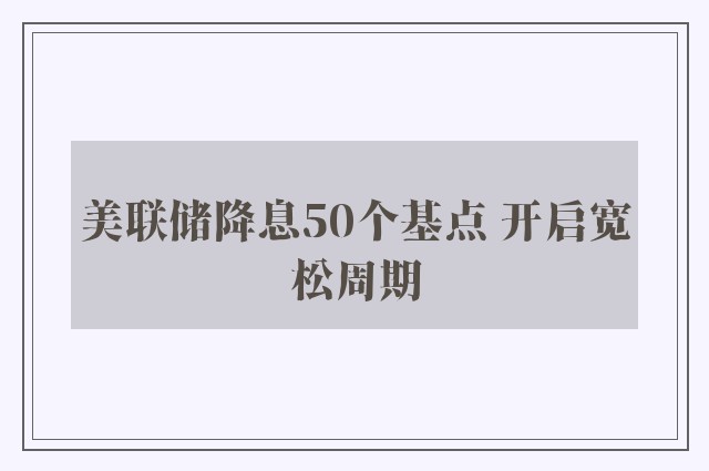 美联储降息50个基点 开启宽松周期