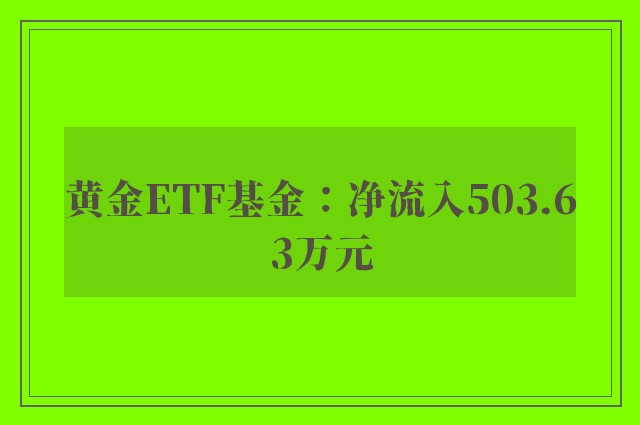 黄金ETF基金：净流入503.63万元