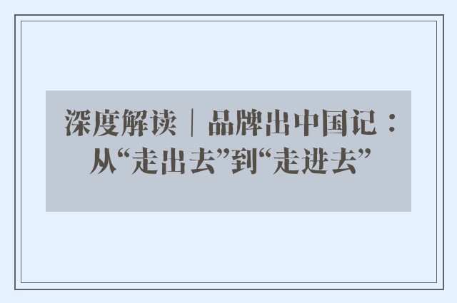 深度解读｜品牌出中国记：从“走出去”到“走进去”