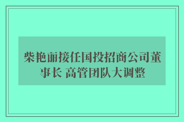 柴艳丽接任国投招商公司董事长 高管团队大调整