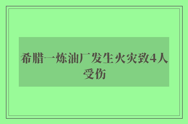 希腊一炼油厂发生火灾致4人受伤