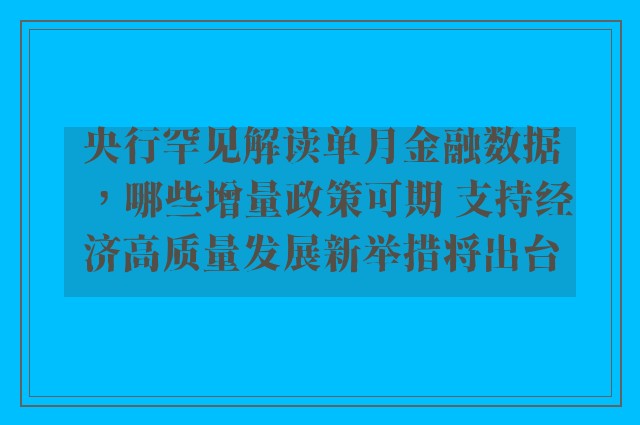 央行罕见解读单月金融数据，哪些增量政策可期 支持经济高质量发展新举措将出台