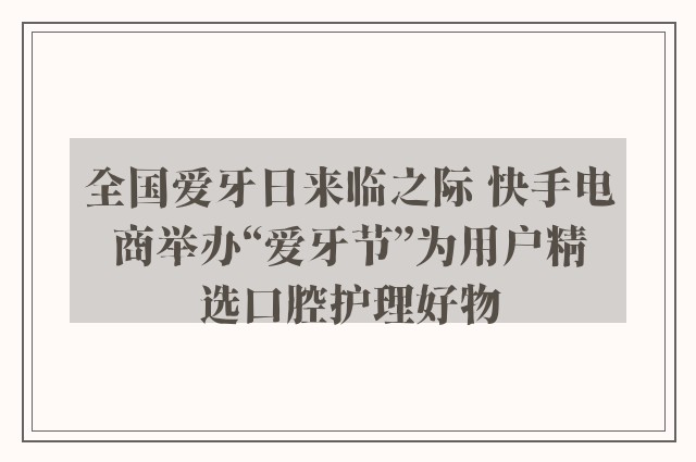 全国爱牙日来临之际 快手电商举办“爱牙节”为用户精选口腔护理好物