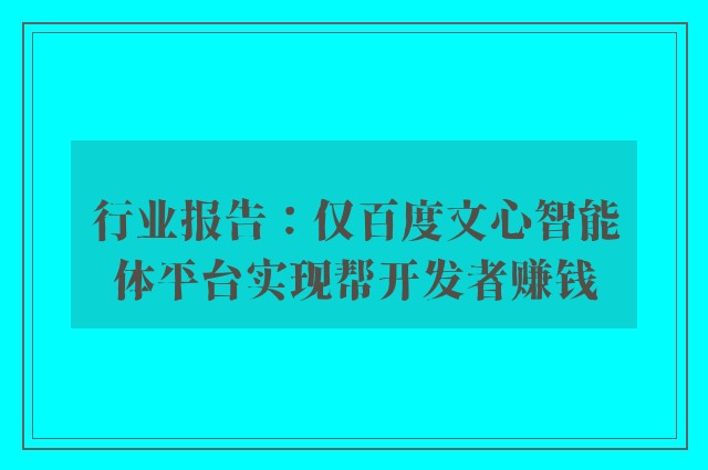 行业报告：仅百度文心智能体平台实现帮开发者赚钱