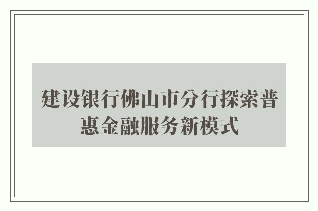 建设银行佛山市分行探索普惠金融服务新模式