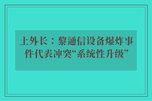 土外长：黎通信设备爆炸事件代表冲突“系统性升级”