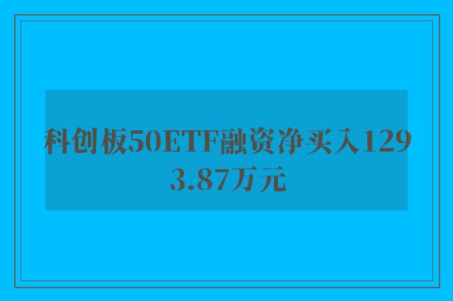 科创板50ETF融资净买入1293.87万元