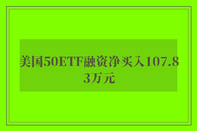 美国50ETF融资净买入107.83万元