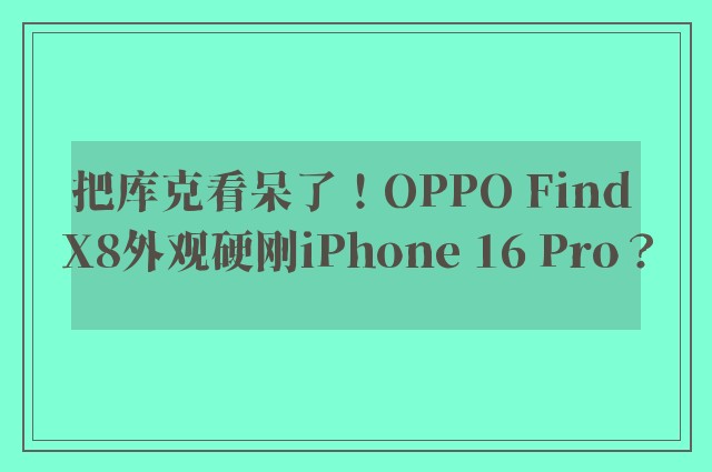 把库克看呆了！OPPO Find X8外观硬刚iPhone 16 Pro？