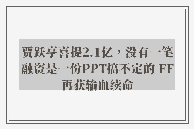 贾跃亭喜提2.1亿，没有一笔融资是一份PPT搞不定的 FF再获输血续命