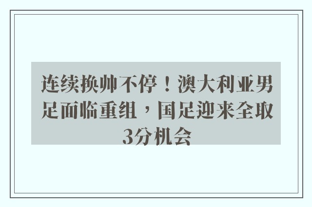 连续换帅不停！澳大利亚男足面临重组，国足迎来全取3分机会