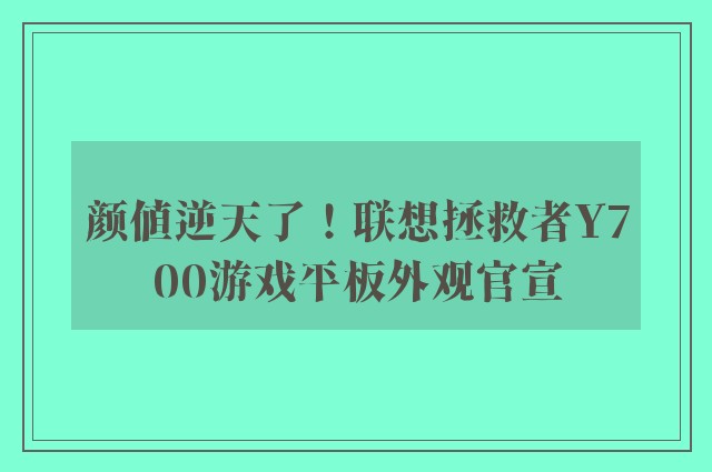 颜值逆天了！联想拯救者Y700游戏平板外观官宣