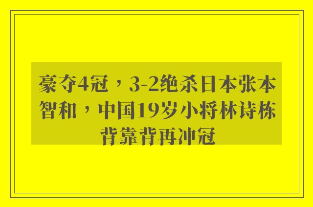 豪夺4冠，3-2绝杀日本张本智和，中国19岁小将林诗栋背靠背再冲冠