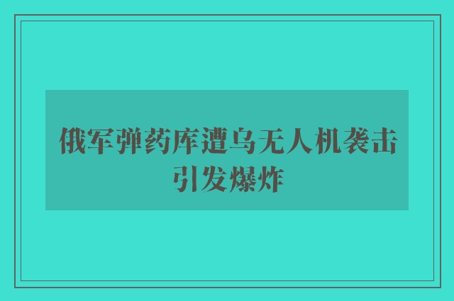 俄军弹药库遭乌无人机袭击引发爆炸