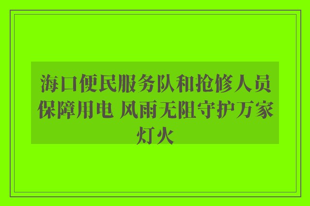 海口便民服务队和抢修人员保障用电 风雨无阻守护万家灯火