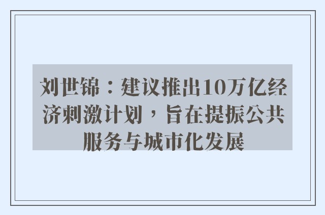 刘世锦：建议推出10万亿经济刺激计划，旨在提振公共服务与城市化发展