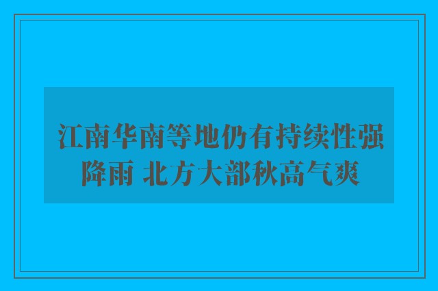 江南华南等地仍有持续性强降雨 北方大部秋高气爽