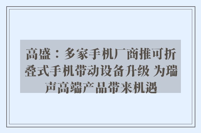 高盛：多家手机厂商推可折叠式手机带动设备升级 为瑞声高端产品带来机遇