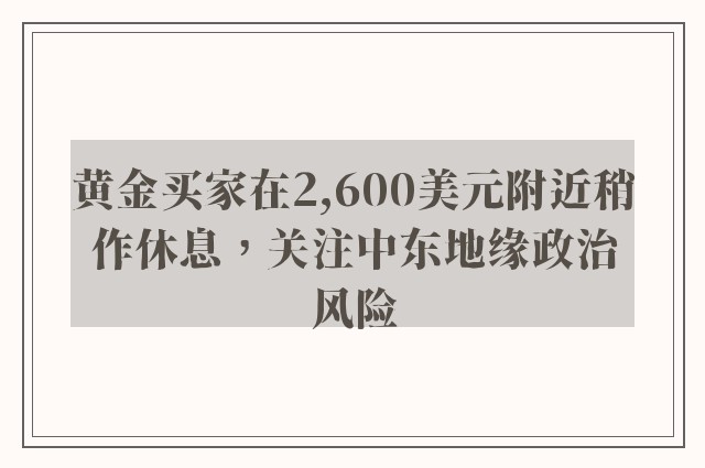 黄金买家在2,600美元附近稍作休息，关注中东地缘政治风险