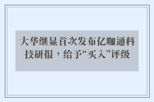 大华继显首次发布亿咖通科技研报，给予“买入”评级