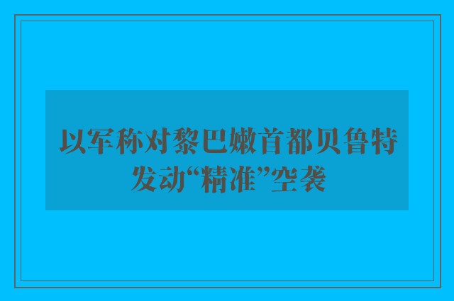 以军称对黎巴嫩首都贝鲁特发动“精准”空袭