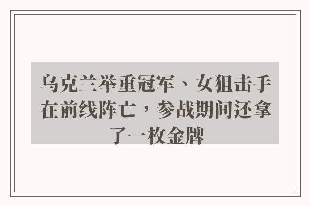 乌克兰举重冠军、女狙击手在前线阵亡，参战期间还拿了一枚金牌