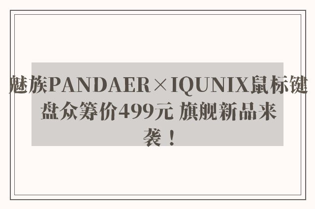 魅族PANDAER×IQUNIX鼠标键盘众筹价499元 旗舰新品来袭！