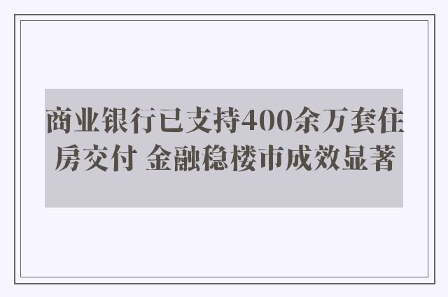 商业银行已支持400余万套住房交付 金融稳楼市成效显著