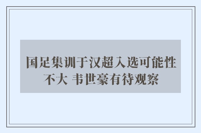 国足集训于汉超入选可能性不大 韦世豪有待观察