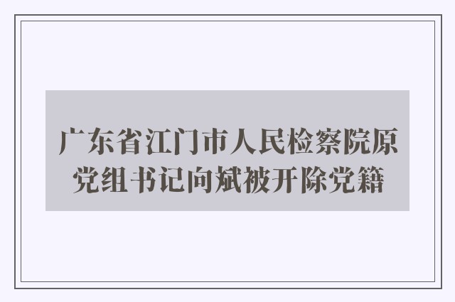 广东省江门市人民检察院原党组书记向斌被开除党籍