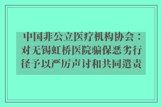 中国非公立医疗机构协会：对无锡虹桥医院骗保恶劣行径予以严厉声讨和共同遣责