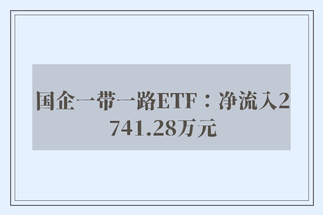 国企一带一路ETF：净流入2741.28万元