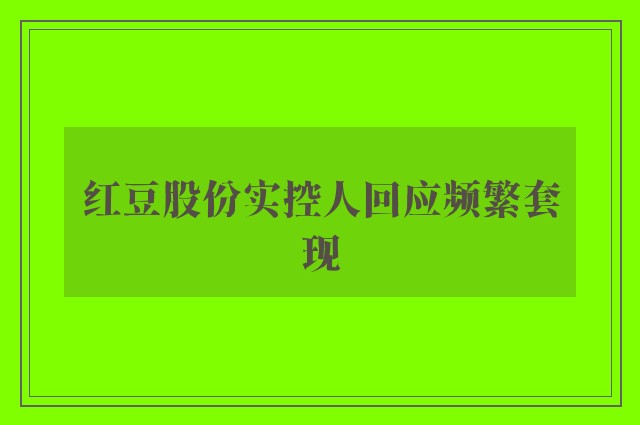 红豆股份实控人回应频繁套现