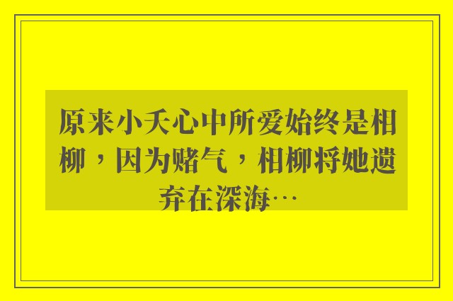 原来小夭心中所爱始终是相柳，因为赌气，相柳将她遗弃在深海…