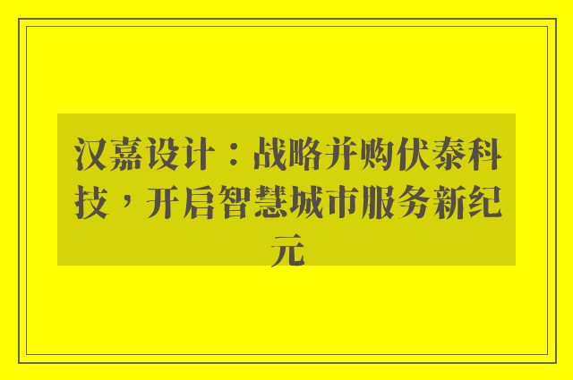 汉嘉设计：战略并购伏泰科技，开启智慧城市服务新纪元