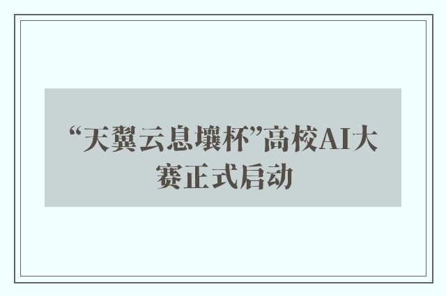 “天翼云息壤杯”高校AI大赛正式启动