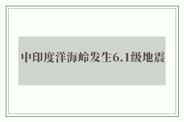 中印度洋海岭发生6.1级地震