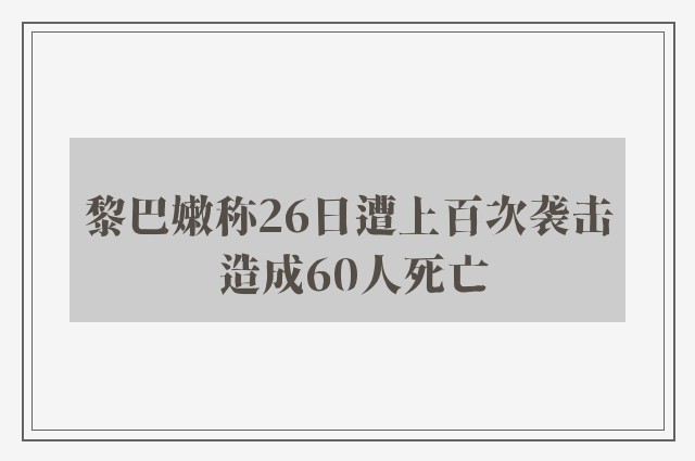 黎巴嫩称26日遭上百次袭击 造成60人死亡