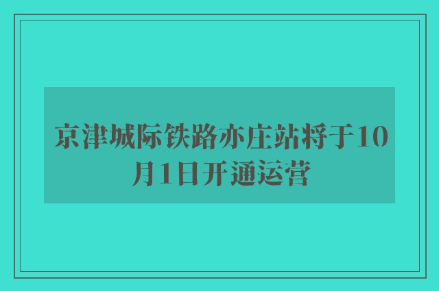 京津城际铁路亦庄站将于10月1日开通运营