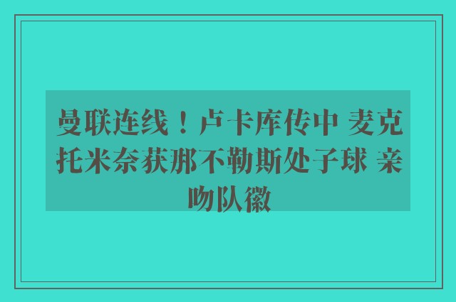 曼联连线！卢卡库传中 麦克托米奈获那不勒斯处子球 亲吻队徽